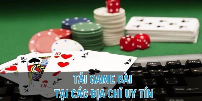 Nên tìm địa chỉ uy tín để tải game bài và tham gia cá cược đổi thưởng